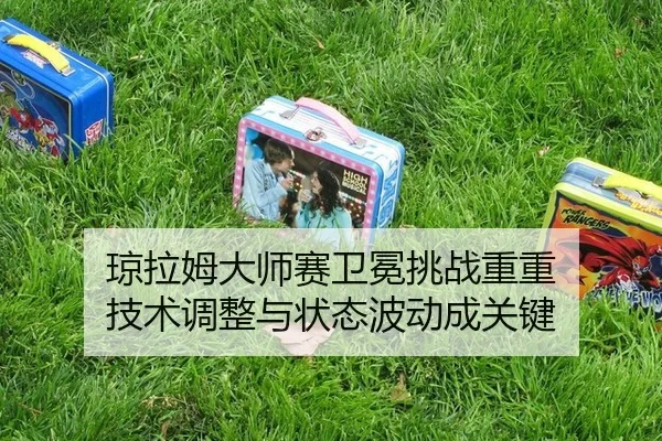 qiong-la-mu-da-shi-sai-wei-mian-tiao-zhan-chong-chong-ji-shu-tiao-zheng-yu-zhuang-tai-bo-dong-cheng-guan-jian-2-456.jpg