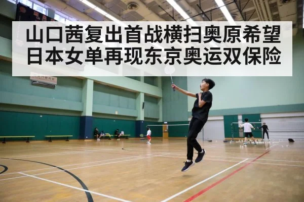 山口茜复出首战横扫奥原希望 日本女单再现东京奥运双保险