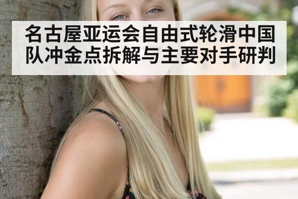 名古屋亚运会自由式轮滑中国队冲金点拆解与主要对手研判