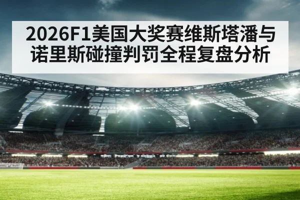 2026F1美国大奖赛维斯塔潘与诺里斯碰撞判罚全程复盘分析